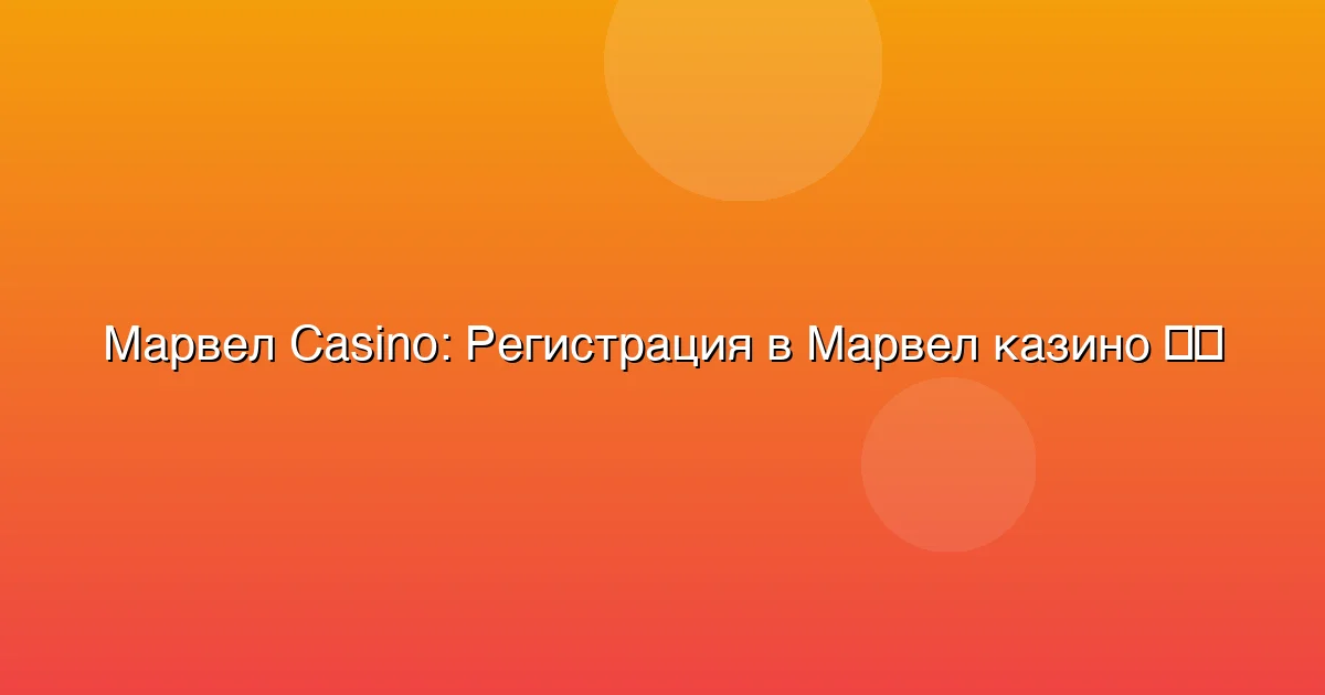 Регистрация в Марвел казино